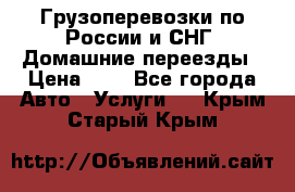 Грузоперевозки по России и СНГ. Домашние переезды › Цена ­ 7 - Все города Авто » Услуги   . Крым,Старый Крым